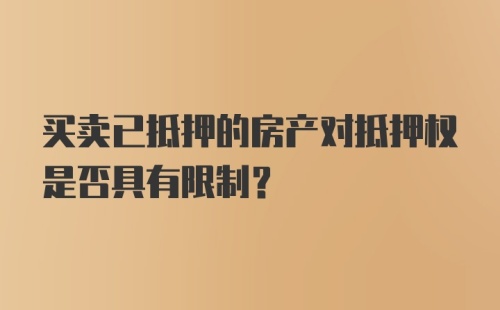 买卖已抵押的房产对抵押权是否具有限制？