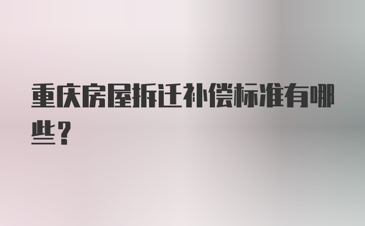 重庆房屋拆迁补偿标准有哪些？