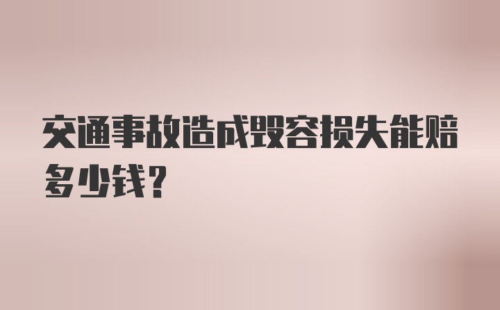 交通事故造成毁容损失能赔多少钱？