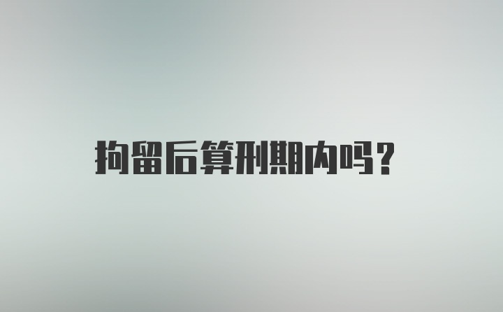 拘留后算刑期内吗?