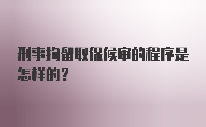 刑事拘留取保候审的程序是怎样的?