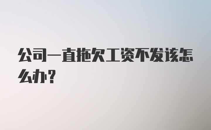 公司一直拖欠工资不发该怎么办？