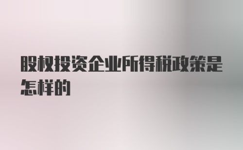 股权投资企业所得税政策是怎样的