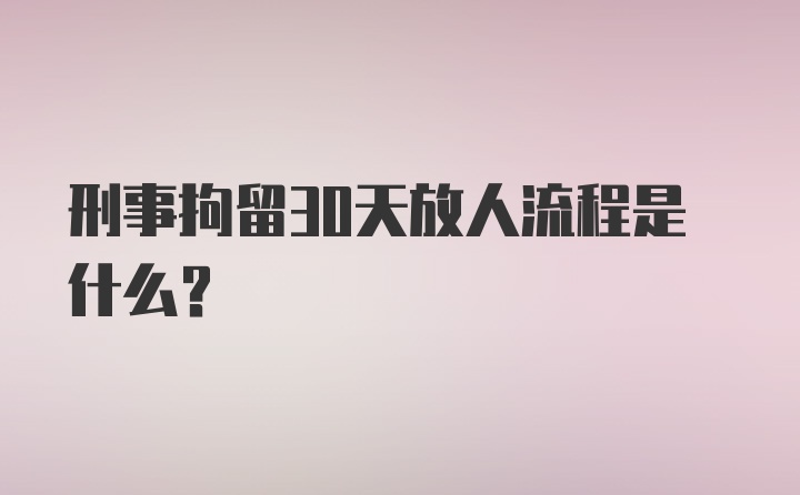 刑事拘留30天放人流程是什么？