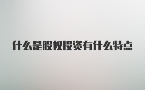 什么是股权投资有什么特点