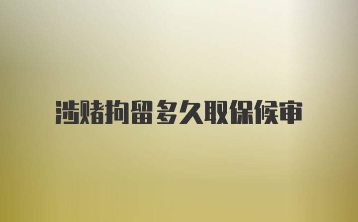 涉赌拘留多久取保候审