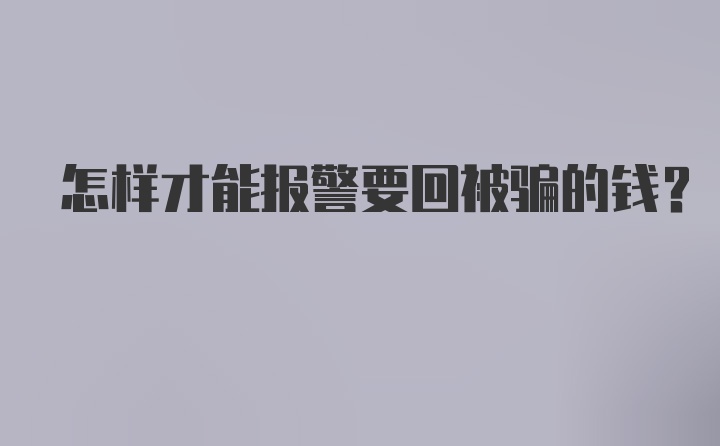 怎样才能报警要回被骗的钱？