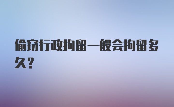 偷窃行政拘留一般会拘留多久?