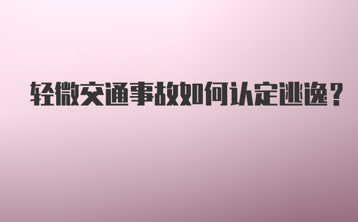 轻微交通事故如何认定逃逸？