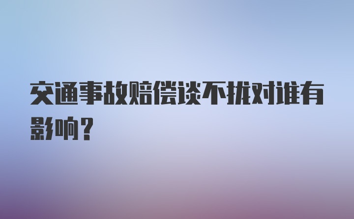 交通事故赔偿谈不拢对谁有影响？