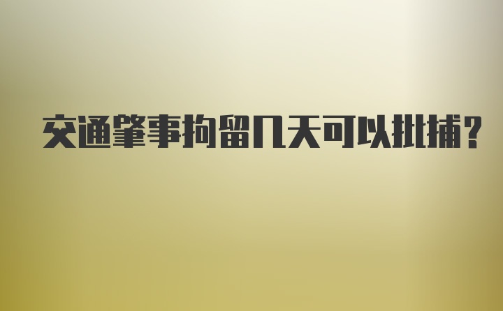 交通肇事拘留几天可以批捕？