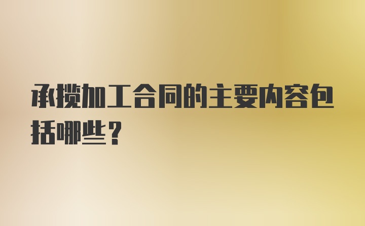 承揽加工合同的主要内容包括哪些?