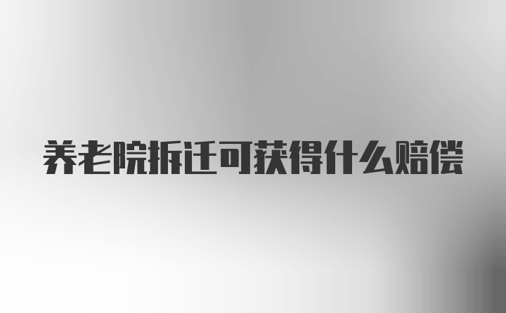 养老院拆迁可获得什么赔偿