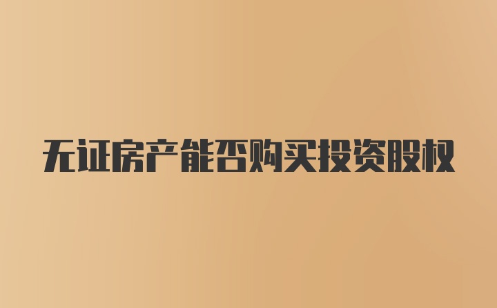 无证房产能否购买投资股权