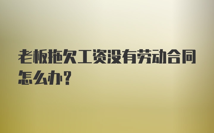 老板拖欠工资没有劳动合同怎么办？