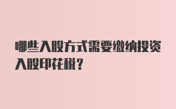 哪些入股方式需要缴纳投资入股印花税？