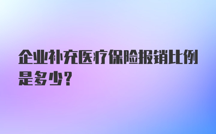 企业补充医疗保险报销比例是多少？