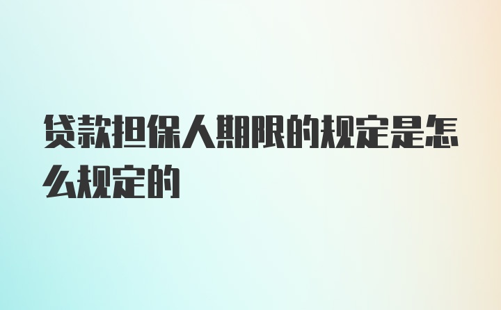 贷款担保人期限的规定是怎么规定的