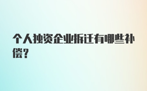 个人独资企业拆迁有哪些补偿？