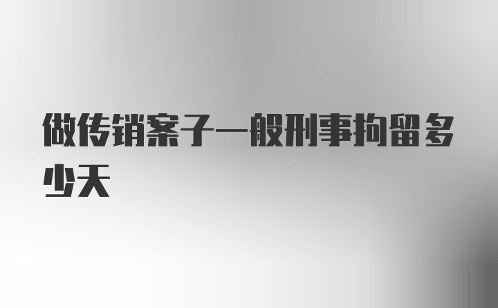 做传销案子一般刑事拘留多少天