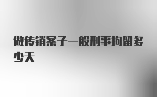 做传销案子一般刑事拘留多少天