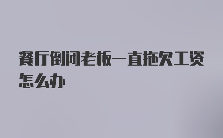 餐厅倒闭老板一直拖欠工资怎么办