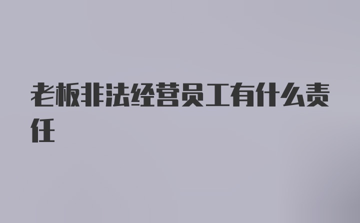 老板非法经营员工有什么责任