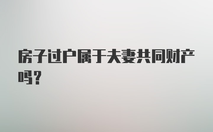 房子过户属于夫妻共同财产吗？