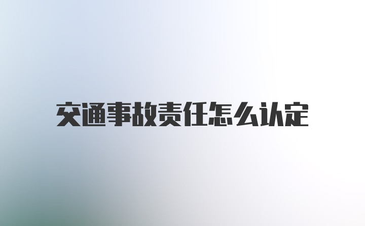 交通事故责任怎么认定