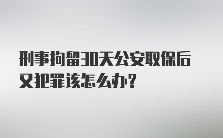 刑事拘留30天公安取保后又犯罪该怎么办？