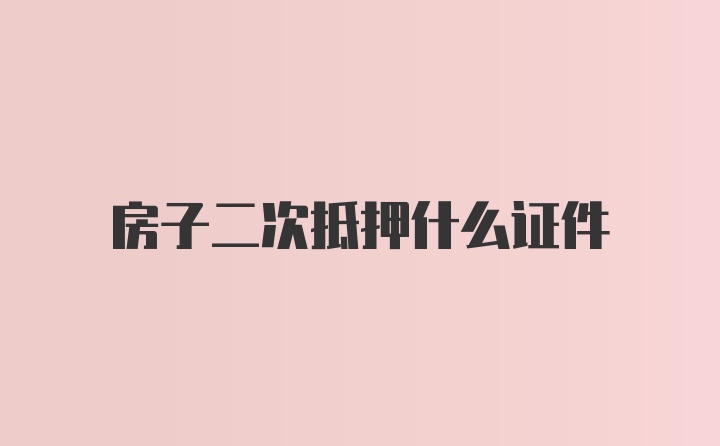 房子二次抵押什么证件