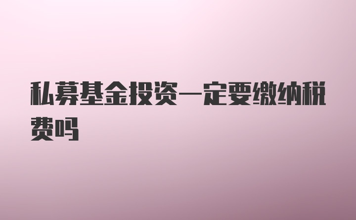 私募基金投资一定要缴纳税费吗