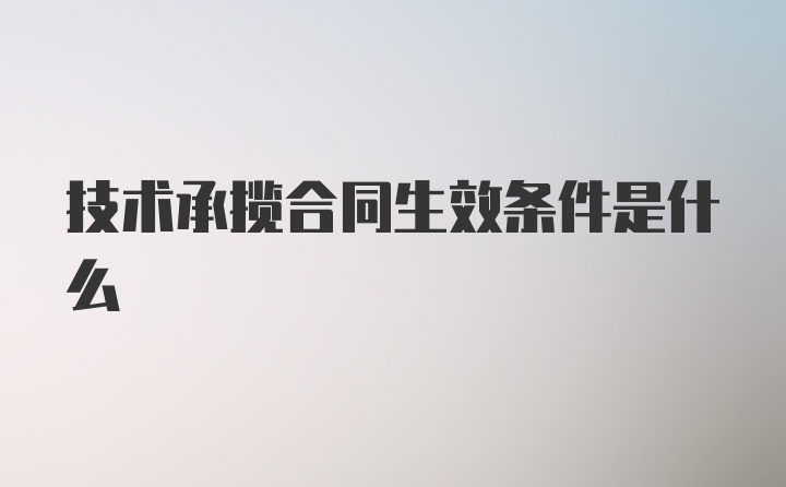 技术承揽合同生效条件是什么