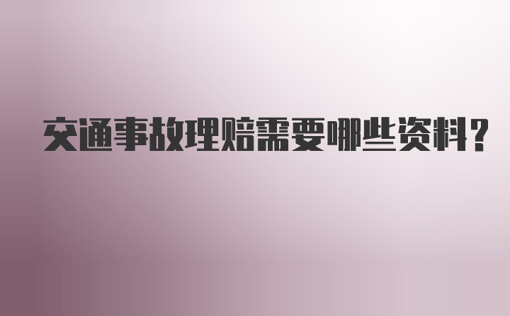 交通事故理赔需要哪些资料？