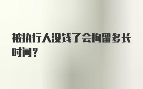 被执行人没钱了会拘留多长时间？