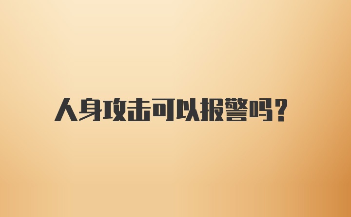 人身攻击可以报警吗？