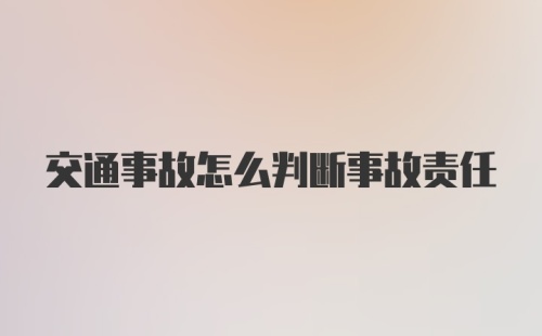 交通事故怎么判断事故责任