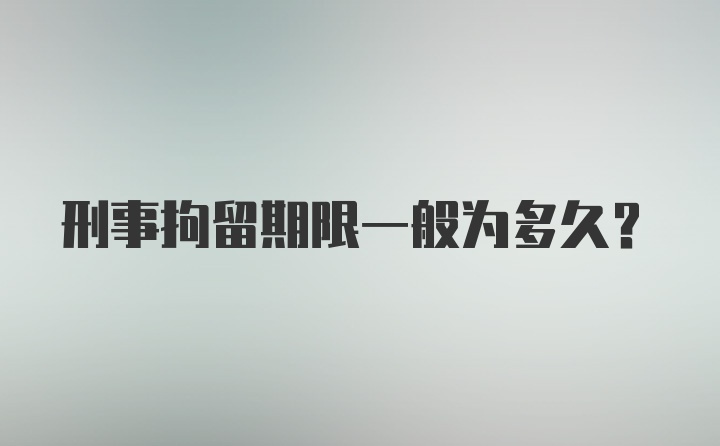 刑事拘留期限一般为多久？