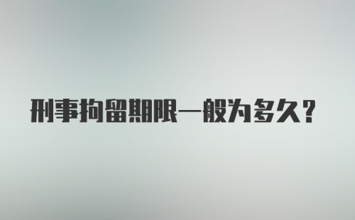 刑事拘留期限一般为多久？