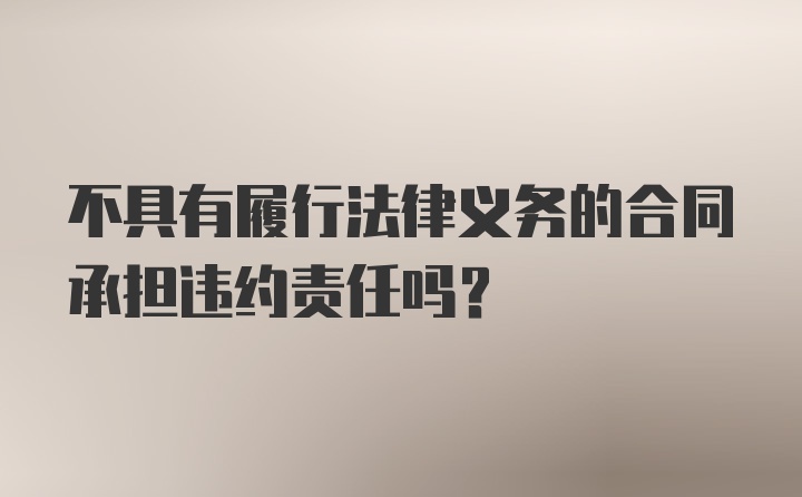 不具有履行法律义务的合同承担违约责任吗?