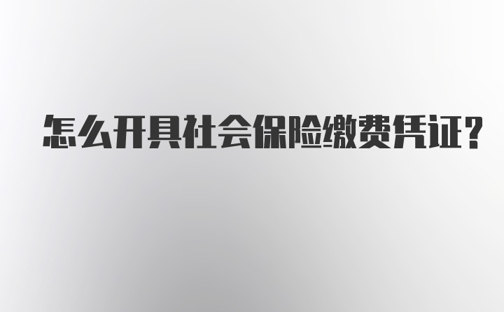 怎么开具社会保险缴费凭证？