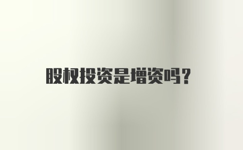 股权投资是增资吗?