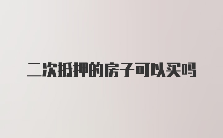 二次抵押的房子可以买吗