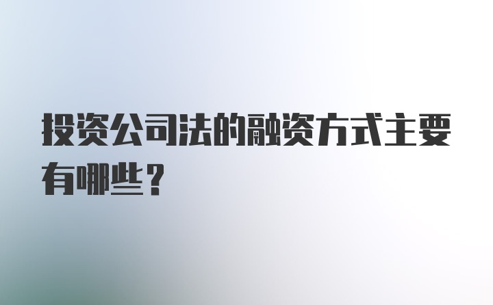 投资公司法的融资方式主要有哪些？