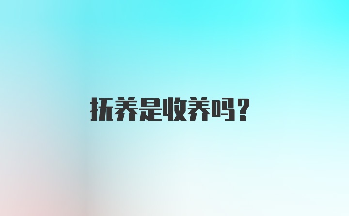 抚养是收养吗？