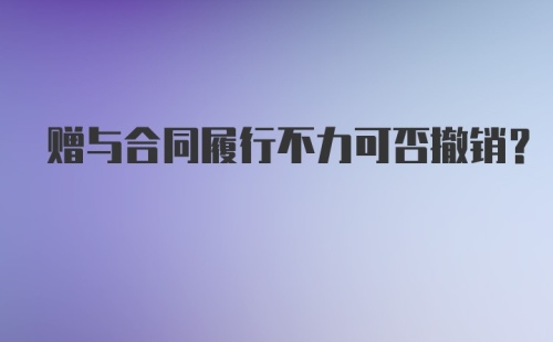 赠与合同履行不力可否撤销？