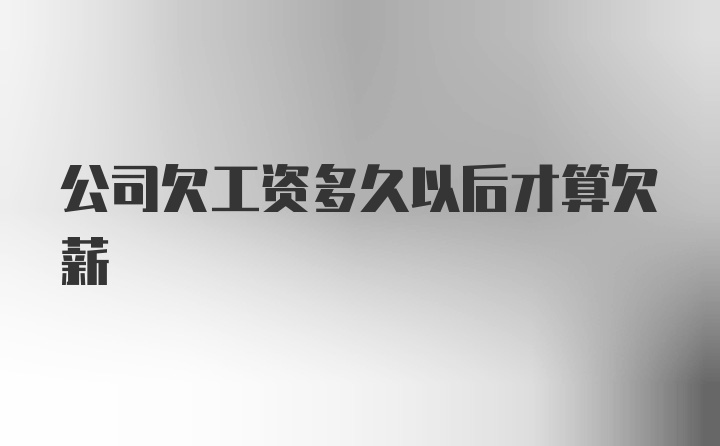 公司欠工资多久以后才算欠薪