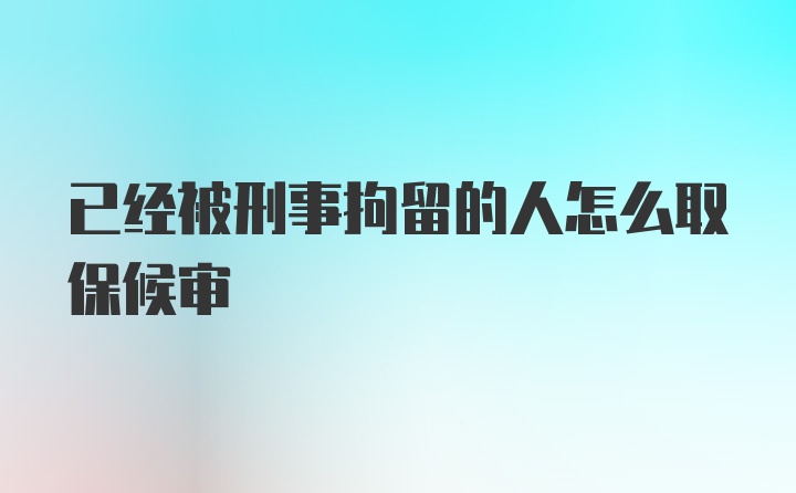 已经被刑事拘留的人怎么取保候审