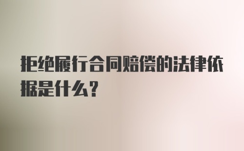 拒绝履行合同赔偿的法律依据是什么？