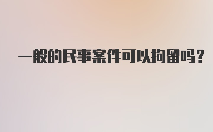 一般的民事案件可以拘留吗？